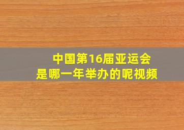 中国第16届亚运会是哪一年举办的呢视频