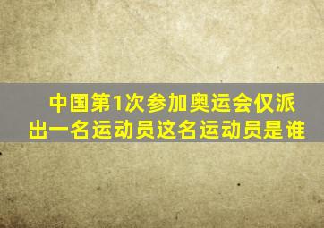 中国第1次参加奥运会仅派出一名运动员这名运动员是谁