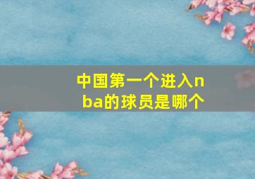 中国第一个进入nba的球员是哪个