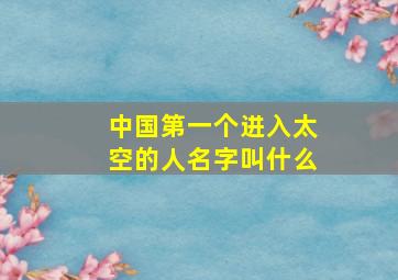 中国第一个进入太空的人名字叫什么