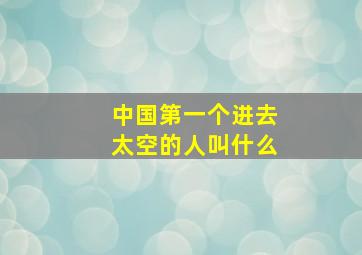 中国第一个进去太空的人叫什么