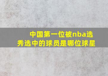 中国第一位被nba选秀选中的球员是哪位球星