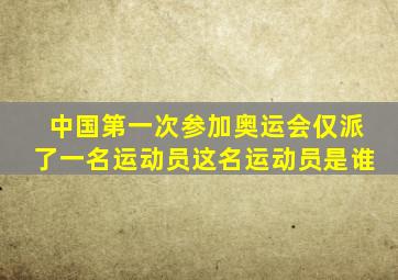 中国第一次参加奥运会仅派了一名运动员这名运动员是谁