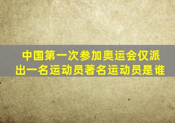 中国第一次参加奥运会仅派出一名运动员著名运动员是谁