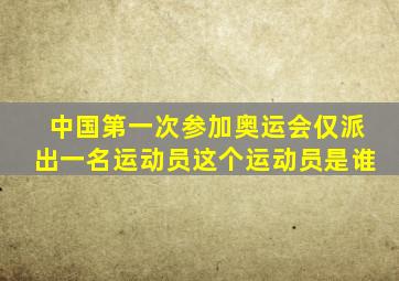 中国第一次参加奥运会仅派出一名运动员这个运动员是谁