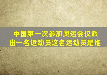 中国第一次参加奥运会仅派出一名运动员这名运动员是谁