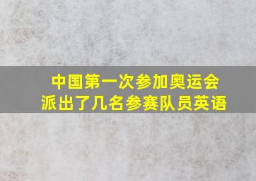 中国第一次参加奥运会派出了几名参赛队员英语