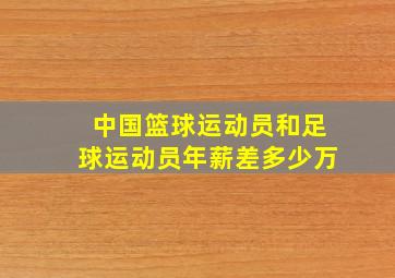 中国篮球运动员和足球运动员年薪差多少万