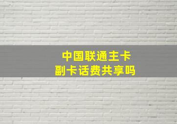 中国联通主卡副卡话费共享吗