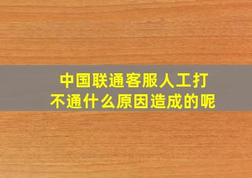 中国联通客服人工打不通什么原因造成的呢