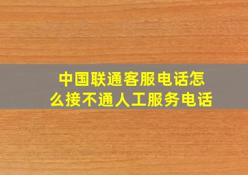 中国联通客服电话怎么接不通人工服务电话