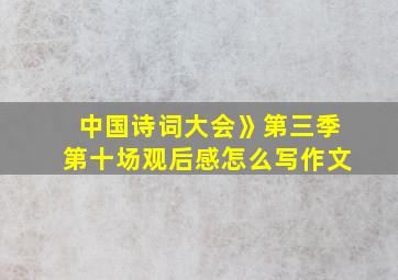 中国诗词大会》第三季第十场观后感怎么写作文