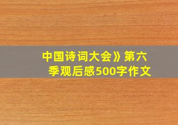 中国诗词大会》第六季观后感500字作文