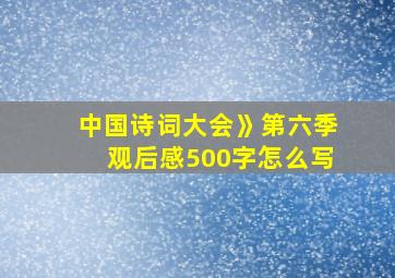 中国诗词大会》第六季观后感500字怎么写