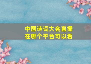 中国诗词大会直播在哪个平台可以看