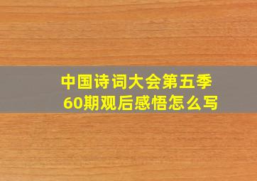 中国诗词大会第五季60期观后感悟怎么写