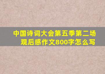 中国诗词大会第五季第二场观后感作文800字怎么写