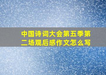 中国诗词大会第五季第二场观后感作文怎么写