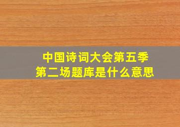 中国诗词大会第五季第二场题库是什么意思