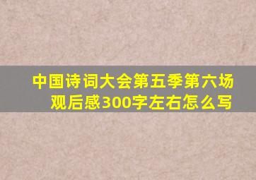 中国诗词大会第五季第六场观后感300字左右怎么写