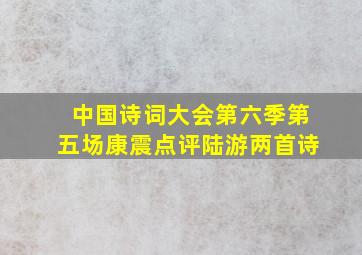 中国诗词大会第六季第五场康震点评陆游两首诗