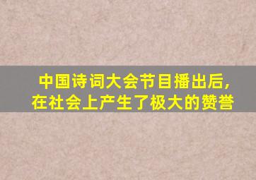 中国诗词大会节目播出后,在社会上产生了极大的赞誉