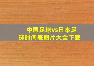 中国足球vs日本足球时间表图片大全下载