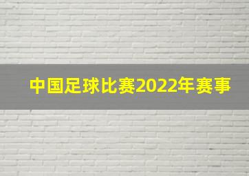 中国足球比赛2022年赛事