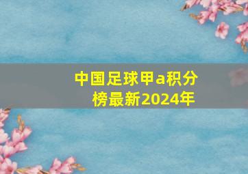 中国足球甲a积分榜最新2024年