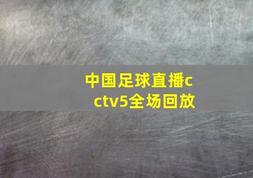 中国足球直播cctv5全场回放