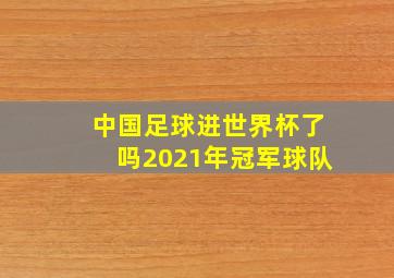 中国足球进世界杯了吗2021年冠军球队