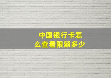 中国银行卡怎么查看限额多少