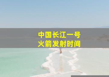 中国长江一号火箭发射时间