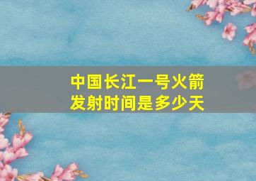 中国长江一号火箭发射时间是多少天