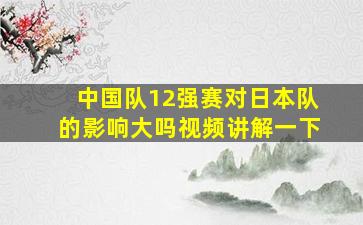 中国队12强赛对日本队的影响大吗视频讲解一下