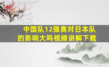 中国队12强赛对日本队的影响大吗视频讲解下载