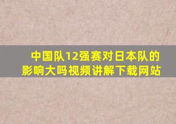 中国队12强赛对日本队的影响大吗视频讲解下载网站