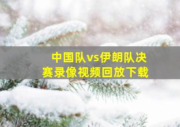 中国队vs伊朗队决赛录像视频回放下载