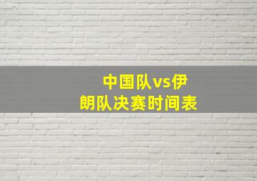 中国队vs伊朗队决赛时间表