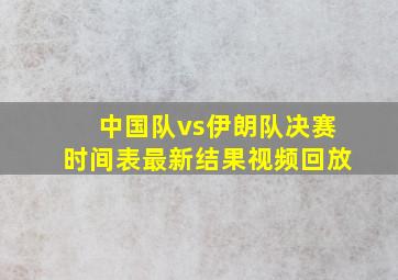 中国队vs伊朗队决赛时间表最新结果视频回放