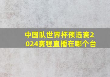 中国队世界杯预选赛2024赛程直播在哪个台