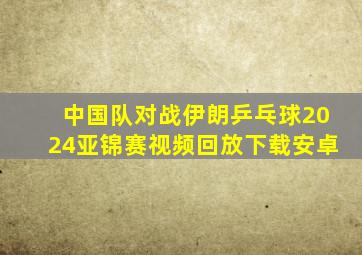 中国队对战伊朗乒乓球2024亚锦赛视频回放下载安卓