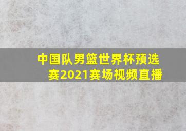 中国队男篮世界杯预选赛2021赛场视频直播