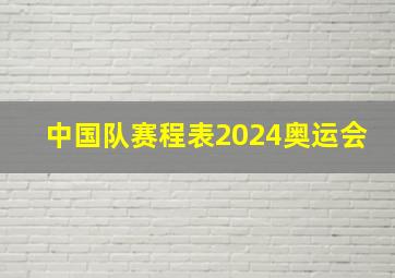 中国队赛程表2024奥运会