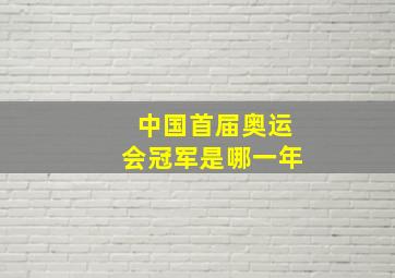 中国首届奥运会冠军是哪一年