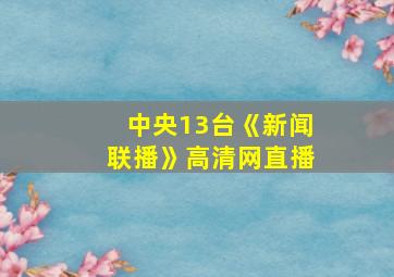 中央13台《新闻联播》高清网直播