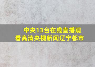 中央13台在线直播观看高清央视新闻辽宁都市