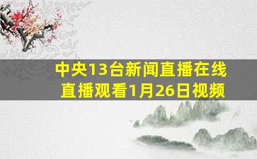 中央13台新闻直播在线直播观看1月26日视频