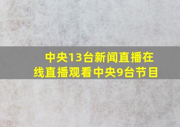 中央13台新闻直播在线直播观看中央9台节目