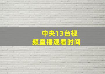 中央13台视频直播观看时间